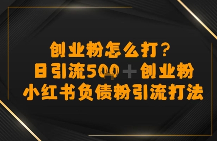 创业粉怎么打？小红书负债粉引流打粉，日引流500+精准创业粉-8U创业网