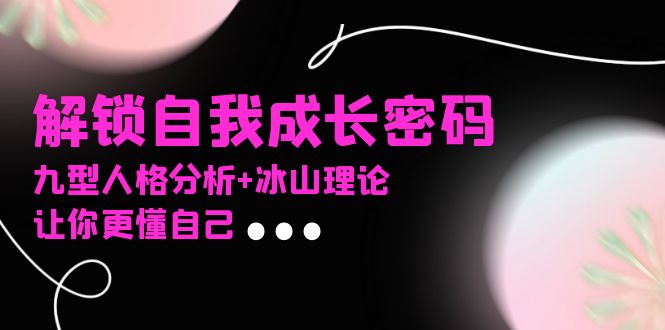 （13574期）某社群课程，解锁自我成长密码，九型人格分析+冰山理论，让你更懂自己-8U创业网