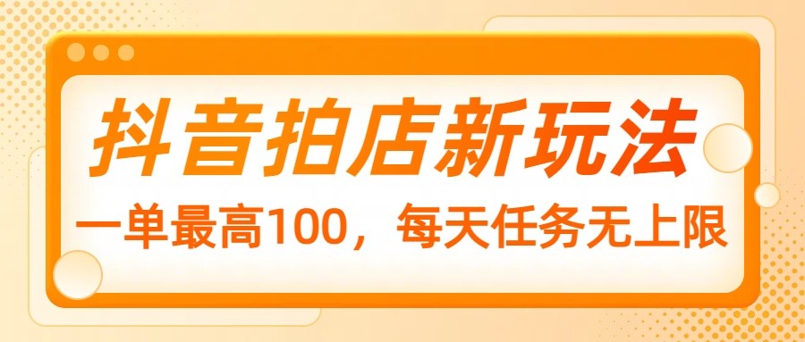 抖音拍店新玩法，一单最高100，每天任务无上限-8U创业网