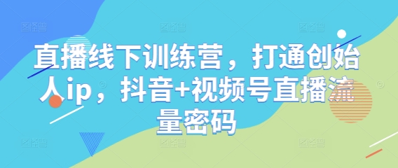 直播线下训练营，打通创始人ip，抖音+视频号直播流量密码-8U创业网