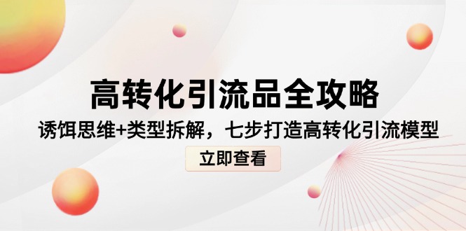 （14849期）高转化引流品全攻略，诱饵思维+类型拆解，七步打造高转化引流模型-8U创业网