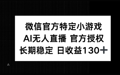 微信官方特定小游戏，AI无人直播官方授权不封号，长期稳定 日收益100+-8U创业网