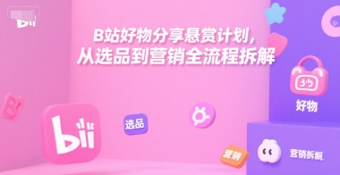 B站好物分享悬赏计划，从选品到营销全流程拆解-8U创业网