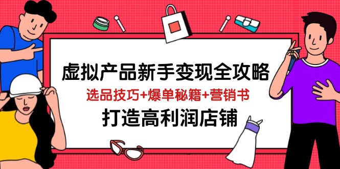 （14223期）虚拟产品新手变现全攻略，选品技巧+爆单秘籍+营销书，打造高利润店铺-8U创业网