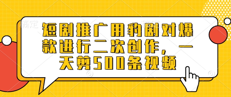 短剧推广用豹剧对爆款进行二次创作，一天剪500条视频-8U创业网