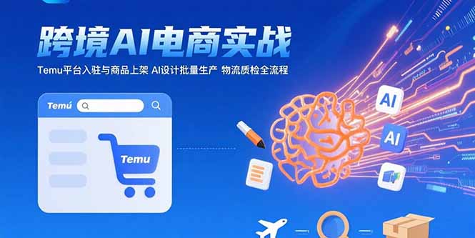 （15526期）AI+跨境电商实战：Temu平台入驻与商品上架 AI设计批量生产 物流质检全流程-8U创业网