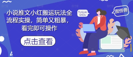 小说推文小红搬运玩法全流程实操，简单又粗暴，看完即可操作-8U创业网