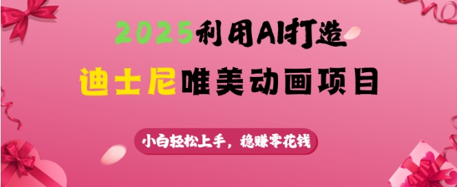 2025利用AI打造迪士尼唯美动画项目，小白轻松上手，稳挣零花钱-8U创业网