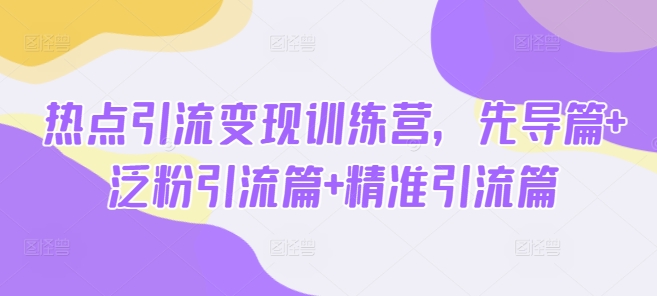 热点引流变现训练营，先导篇+泛粉引流篇+精准引流篇-8U创业网