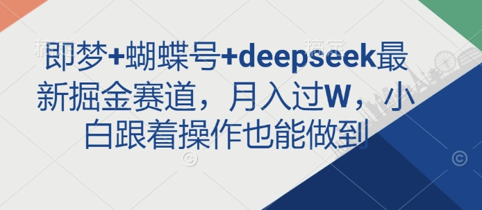 即梦+蝴蝶号+deepseek最新掘金赛道，月入过W，小白跟着操作也能做到-8U创业网