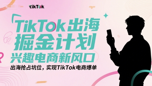 TikTok出海掘金计划，兴趣电商新风口，出海抢占坑位，实现TikTok电商爆单-8U创业网