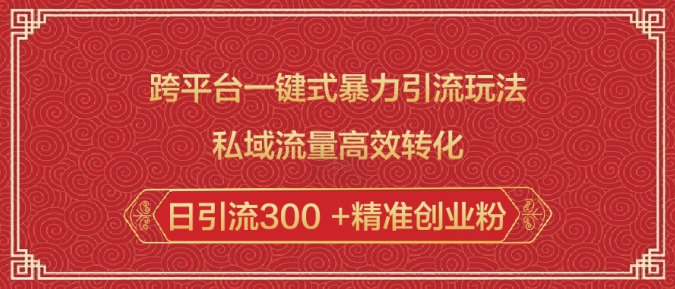 跨平台一键式暴力引流玩法，私域流量高效转化日引流300 +精准创业粉-8U创业网