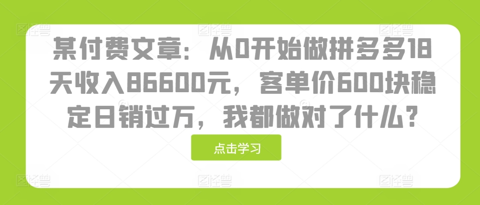 某付费文章：从0开始做拼多多18天收入86600元，客单价600块稳定日销过万，我都做对了什么?-8U创业网