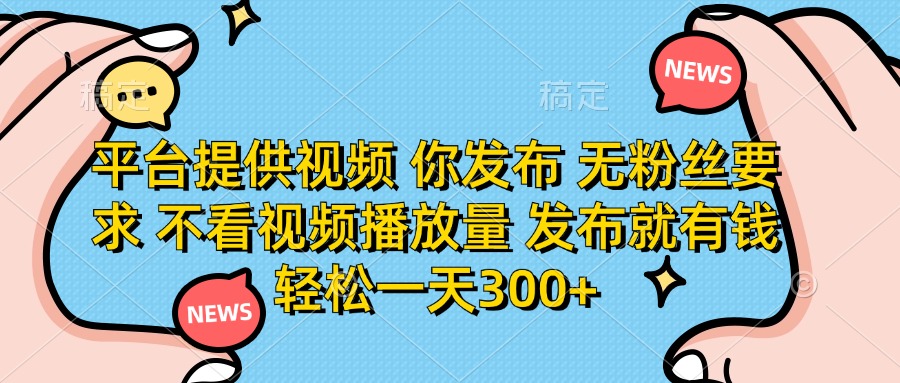 （14317期）平台提供视频 你发布 无粉丝要求 不看视频播放量 发布就有钱 轻松一天300+-8U创业网