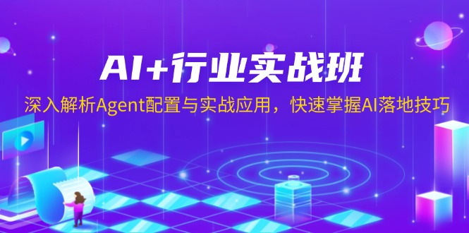 AI+行业实战班，深入解析Agent配置与实战应用，快速掌握AI落地技巧-8U创业网