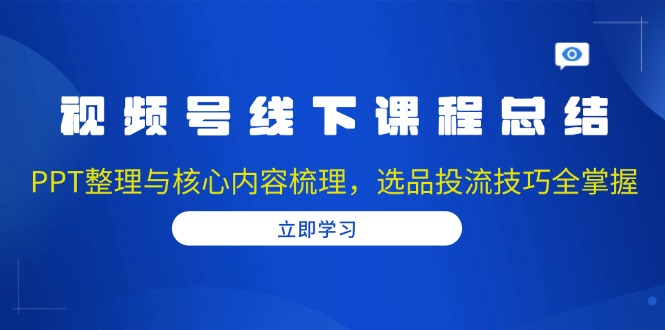 视频号线下课程总结：PPT整理与核心内容梳理，选品投流技巧全掌握-8U创业网