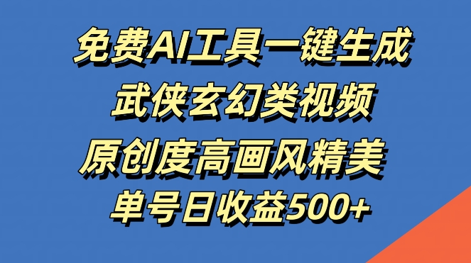 免费AI工具一键生成武侠玄幻类视频，原创度高画风精美，单号日收益几张【揭秘】-8U创业网