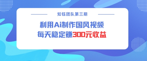 视频号ai国风视频创作者分成计划每天稳定300元收益-8U创业网