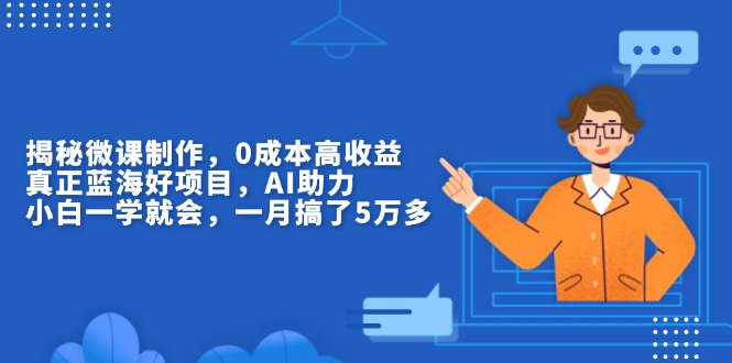 揭秘微课制作，0成本高收益，真正蓝海好项目，AI助力，小白一学就会，…-8U创业网