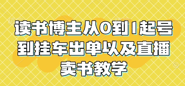 读书博主从0到1起号到挂车出单以及直播卖书教学-8U创业网