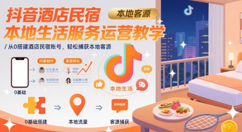 抖音酒店民宿本地生活服务运营教学，从0搭建酒店民宿账号，轻松捕获本地客源-8U创业网