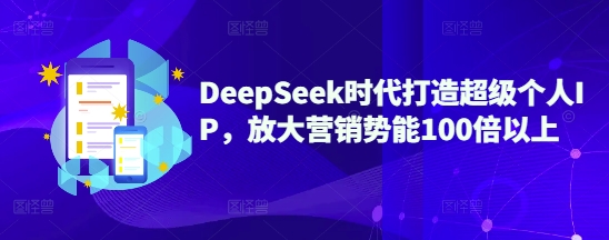 DeepSeek时代打造超级个人IP，放大营销势能100倍以上-8U创业网