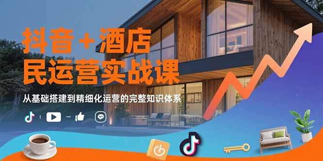 （15524期）抖音+酒店民宿运营实战课：从基础搭建到精细化运营的完整知识体系-8U创业网