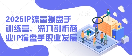 2025IP流量操盘手训练营，深入剖析商业IP操盘手职业发展-8U创业网