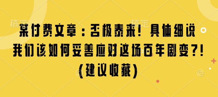 某付费文章：否极泰来! 具体细说 我们该如何妥善应对这场百年剧变!(建议收藏)-8U创业网
