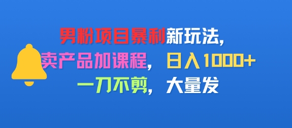 男粉项目新玩法，卖产品加课程，日入1k+暴利成本低，一刀不剪，大量发-8U创业网