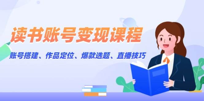 读书账号变现课程：账号搭建、作品定位、爆款选题、直播技巧-8U创业网