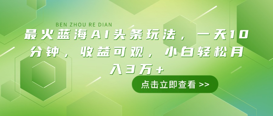 最火蓝海AI头条玩法，一天10分钟，收益可观，小白轻松月入3万+-8U创业网