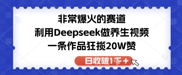 非常爆火的赛道，利用Deepseek做养生视频，一条作品狂揽20W赞，日收破1k-8U创业网