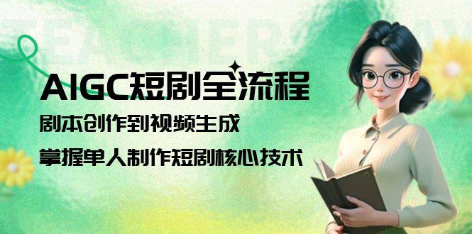 （15021期）AIGC短剧全流程：剧本创作到视频生成，掌握单人制作短剧核心技术-8U创业网