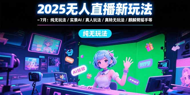 （15429期）2025无人直播新玩法-7月：纯无玩法/实景AI/真人玩法/绿幕玩法/真转无玩法-8U创业网