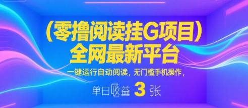 零撸阅读挂G项目，全网最新平台，一键运行自动阅读，无门槛手机操作，单日收益3张【揭秘】-8U创业网