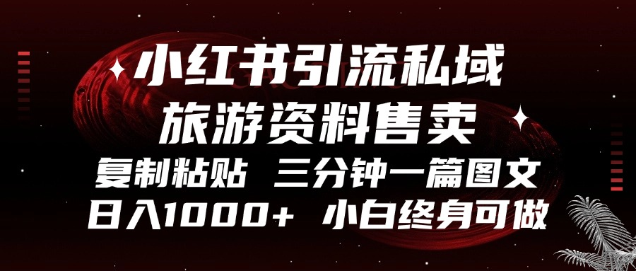 小红书引流私域旅游资料售卖，复制粘贴，三分钟一篇图文，日入1000+，…-8U创业网