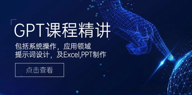 GPT课程精讲，包括系统操作，应用领域，提示词设计，及Excel,PPT制作-8U创业网