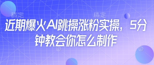 近期爆火AI跳操涨粉实操，5分钟教会你怎么制作-8U创业网