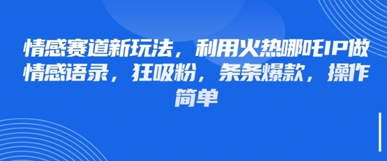 情感赛道新玩法，利用火热哪吒IP做情感语录，狂吸粉，条条爆款，操作简单-8U创业网