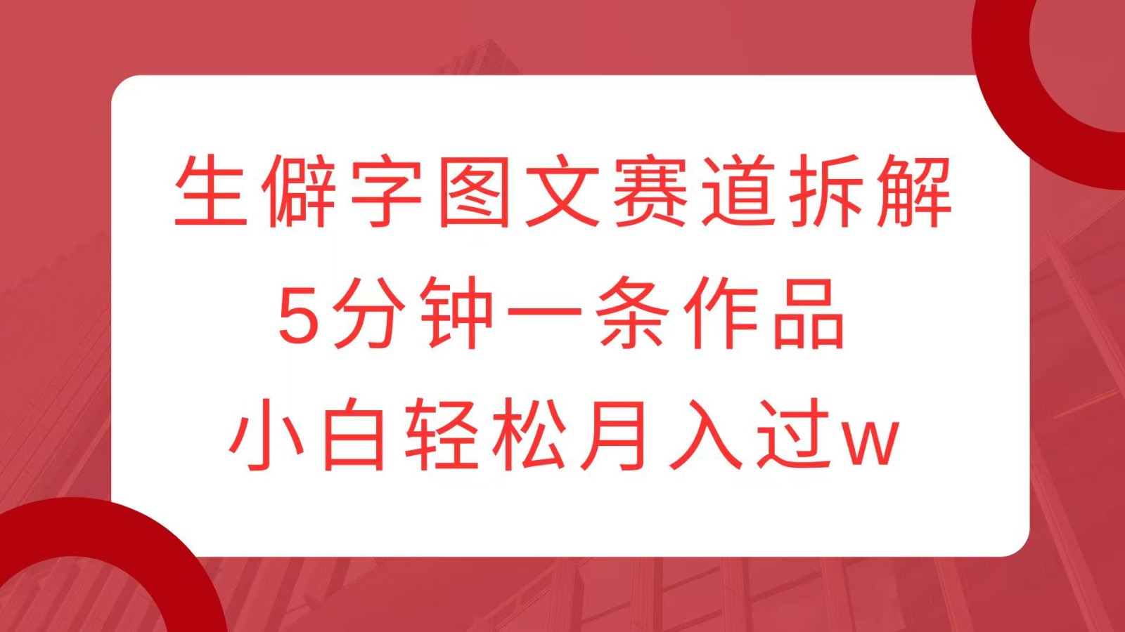 生僻字图文赛道拆解，5分钟一条作品，小白轻松月入过w-8U创业网