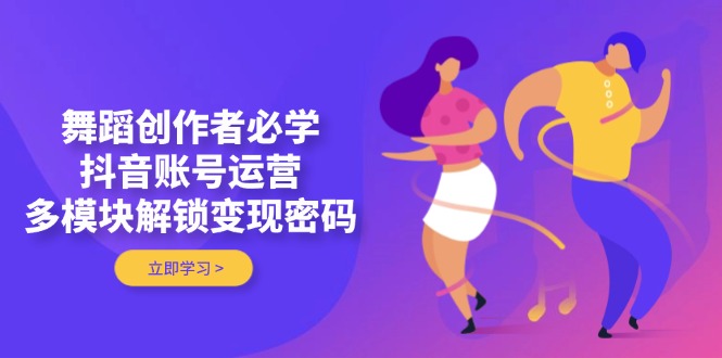 （14501期）舞蹈创作者必学，抖音账号运营，多模块解锁变现密码-8U创业网
