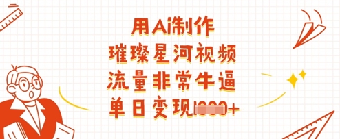 用Ai制作璀璨星河视频，流量非常牛逼，单日变现多张-8U创业网