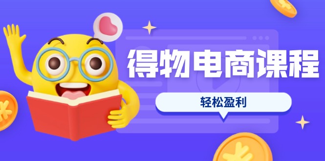（14146期）得物电商课程合集，选品、优化、定价全攻略，7天SOP单品爆红，轻松盈利-8U创业网