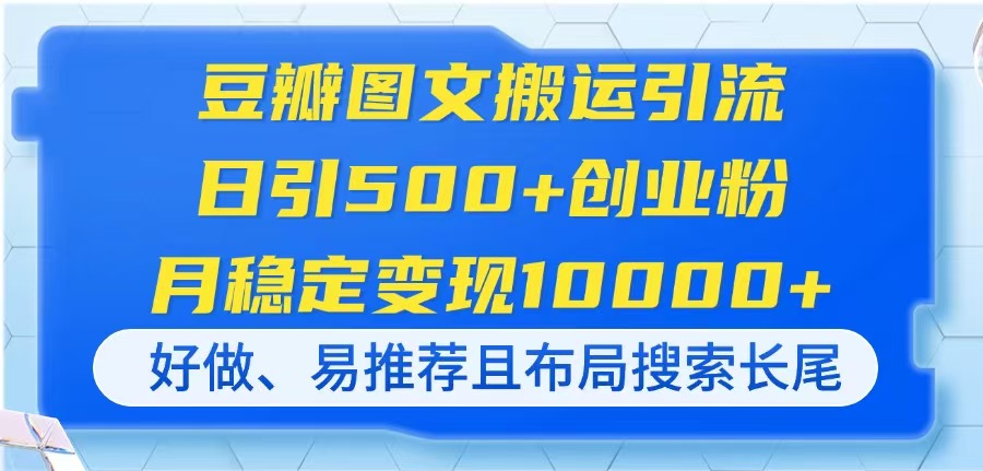（14323期）豆瓣图文搬运引流，日引500+创业粉，月稳定变现10000+，好做、易推荐且…-8U创业网