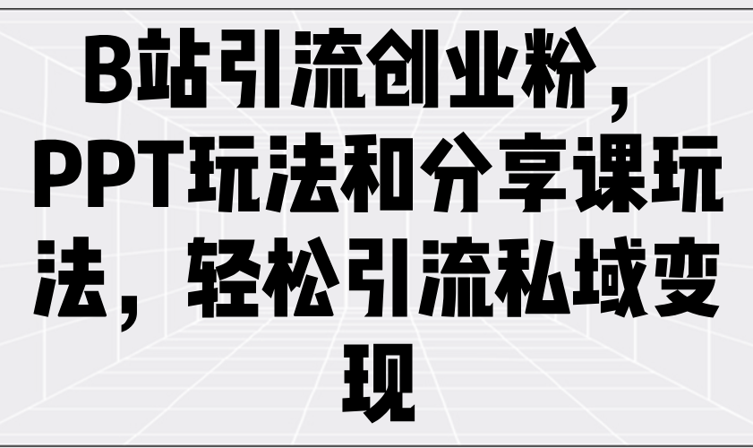 B站引流创业粉，PPT玩法和分享课玩法，轻松引流私域变现-8U创业网