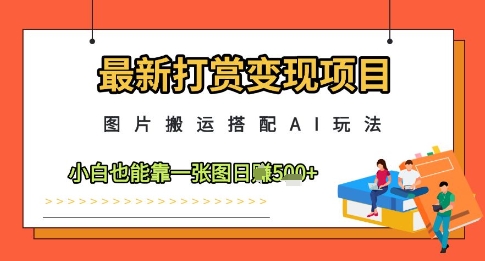 最新打赏变现项目，图片搬运搭配AI玩法，小白也能靠一张图日入5张-8U创业网