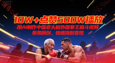 10W+点赞500W播放，用AI制作中国老头和外国拳王格斗视频，条条原创，快速涨粉变现-8U创业网
