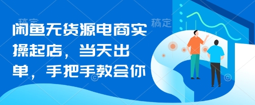 闲鱼无货源电商实操起店，当天出单，手把手教会你-8U创业网