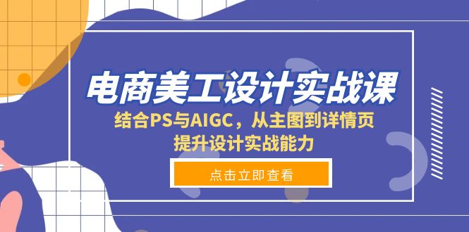 电商美工设计实战课，结合PS与AIGC，从主图到详情页，提升设计实战能力-8U创业网